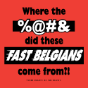 Where the _________ Did These Fast Belgians Come From?!